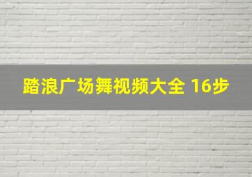 踏浪广场舞视频大全 16步